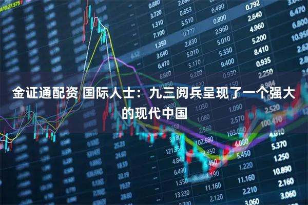 金证通配资 国际人士：九三阅兵呈现了一个强大的现代中国