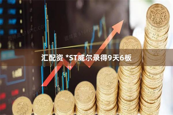 汇配资 *ST威尔录得9天6板