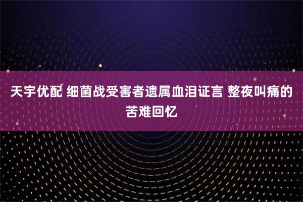 天宇优配 细菌战受害者遗属血泪证言 整夜叫痛的苦难回忆