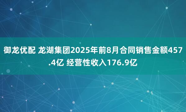 御龙优配 龙湖集团2025年前8月合同销售金额457.4亿 经营性收入176.9亿