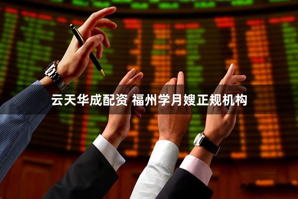 云天华成配资 福州学月嫂正规机构