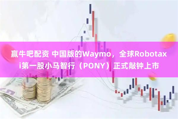 赢牛吧配资 中国版的Waymo，全球Robotaxi第一股小马智行（PONY）正式敲钟上市