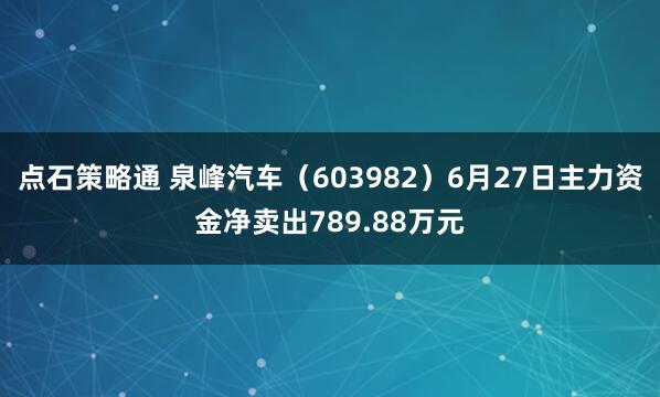 点石策略通 泉峰汽车（603982）6月27日主力资金净卖出789.88万元