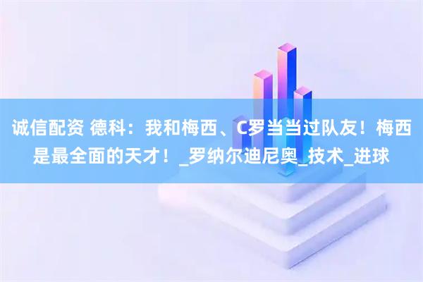 诚信配资 德科：我和梅西、C罗当当过队友！梅西是最全面的天才！_罗纳尔迪尼奥_技术_进球