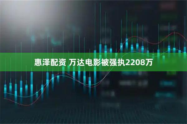 惠泽配资 万达电影被强执2208万