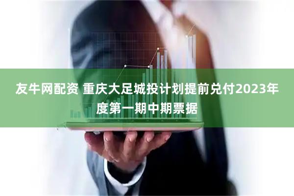 友牛网配资 重庆大足城投计划提前兑付2023年度第一期中期票据