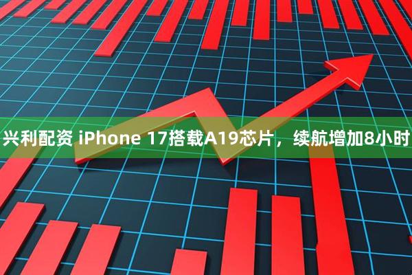 兴利配资 iPhone 17搭载A19芯片，续航增加8小时