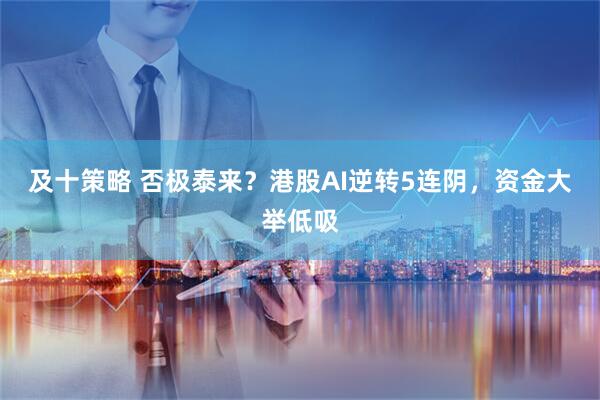 及十策略 否极泰来？港股AI逆转5连阴，资金大举低吸